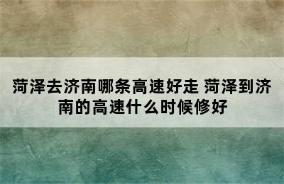 菏泽去济南哪条高速好走 菏泽到济南的高速什么时候修好